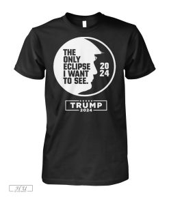 The Only Eclipse I Want To See Donald Trump 2024 Shirt
