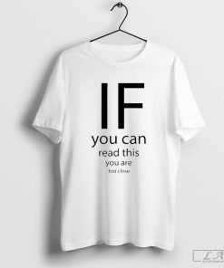 If You Can Read This You Are Too Close Shirt
