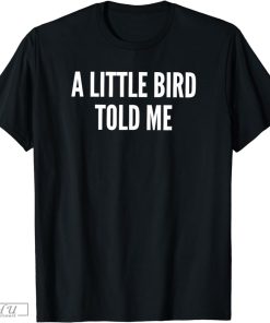 what a little bird told me shirt