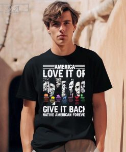 America Love It Or Give It Back Native American Forever American History With Native American Faces shirt