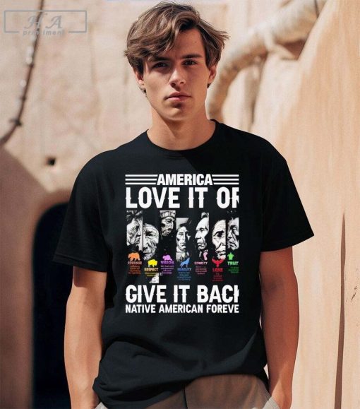 America Love It Or Give It Back Native American Forever American History With Native American Faces shirt