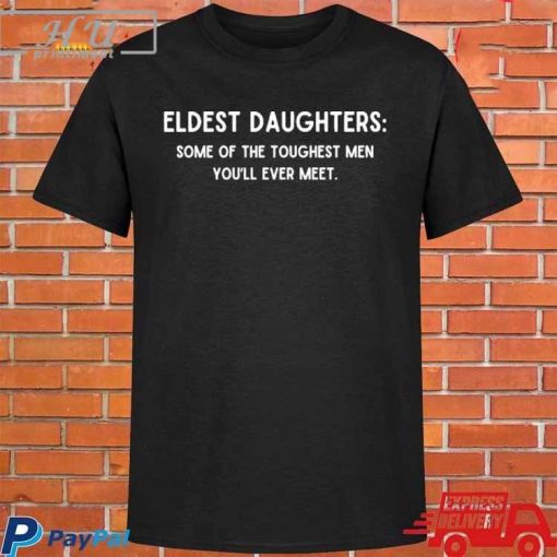 Eldest Daughters Some Of The Toughest Men You'll Ever Meet T-Shirt