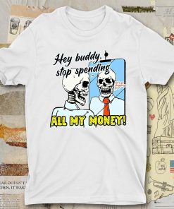 Hey Buddy stop spending all my money let’s go shopping bro skeleton shirt