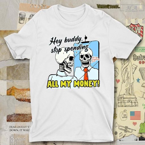 Hey Buddy stop spending all my money let’s go shopping bro skeleton shirt