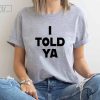 I Told Ya T-Shirt, I Told Ya Unisex Shirt, I Told Ya Sweatshirt-Hoodie, I told ya shirt, I told ya tank top