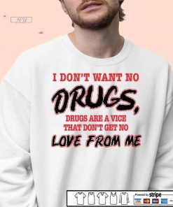 I don't want no drugs are a vice that don't get no love from me shirt