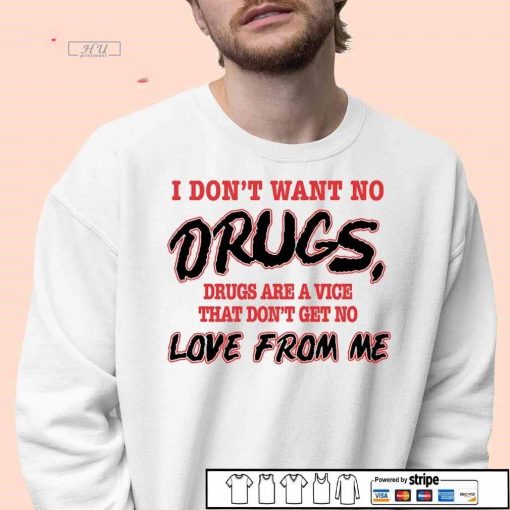 I don't want no drugs are a vice that don't get no love from me shirt