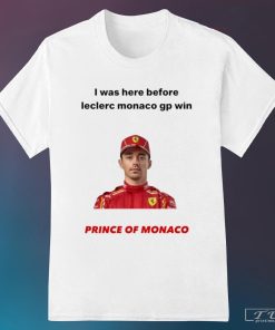 I was here before Leclerc Monaco gp win prince of Monaco shirt