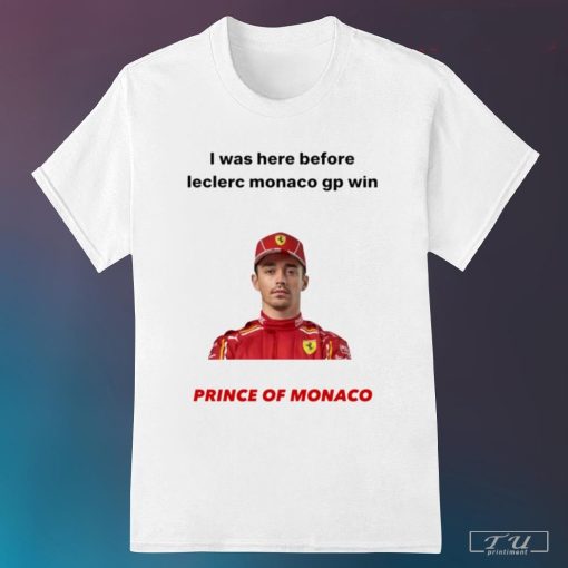 I was here before Leclerc Monaco gp win prince of Monaco shirt