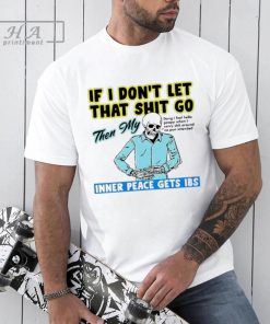 If You Don’t Let That Shit Go Then My Inner Peace Gets IBS Shirt