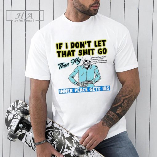 If You Don’t Let That Shit Go Then My Inner Peace Gets IBS Shirt