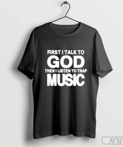 Official First I Talk To God Then I Listen To Trap Music T-shirt