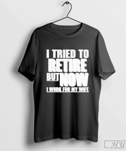 Official Iluvyoudaveblunts Wearing I Tried To Retire But Now I Work For My Wife T-shirt