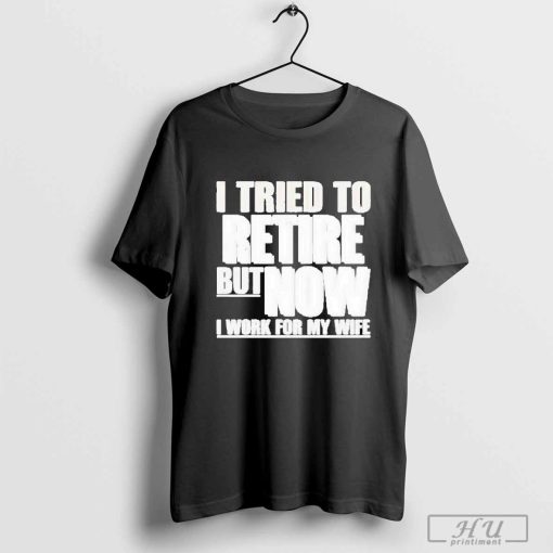 Official Iluvyoudaveblunts Wearing I Tried To Retire But Now I Work For My Wife T-shirt