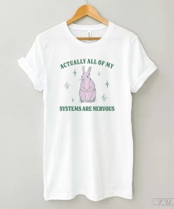 Actually All Of My Systems Are Nervous Funny Mental Health Shirt