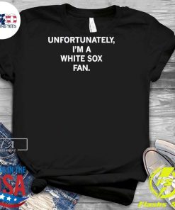 Awesome Unfortunately I’m A White Sox Fan T-Shirt