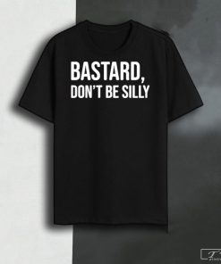 Bastard Don't Be Silly Shirt, Unisex Shirt