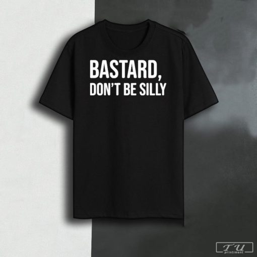 Bastard Don't Be Silly Shirt, Unisex Shirt