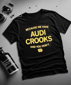 Because we have Audi Crooks and you don_t T-Shirt