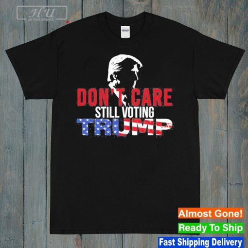 Don't Care Still Voting Trump T-Shirt