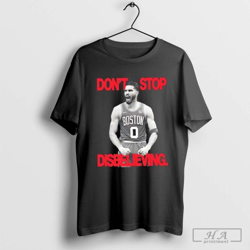 Don’t stop disbelieving Jayson Tatum 0 Boston Celtics basketball shirt