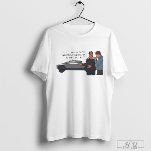 Elon Musk Cybertruck You Can Go Fuck Yourself So Hard In This Bad Boy T-Shirt