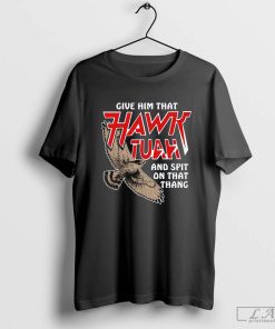 Give Him That Hawk Tuah And Spit On That Thang Shirt