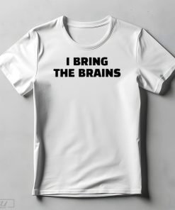 I Bring The Brains Shirt