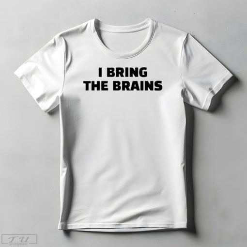 I Bring The Brains Shirt