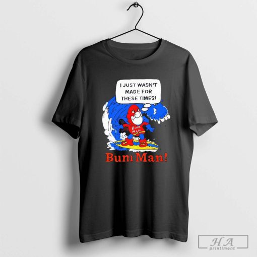 I Just Wasn’t Made For These Times Bum Man cartoon shirt