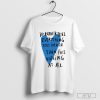 I'd Rather Feel Everything Too Much Than Feel Nothing At All T-Shirt