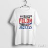 I'd Rather Vote For A Felon Than A Jackass Shirt