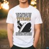 If You’re Going To Fight Fight Like There’s One Life Boat Left On The Titanic And Brother There’s Women And Children Still On Board T-shirt