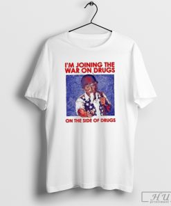 I’m Joining The War On Drugs On The Side Of The Drugs Shirt