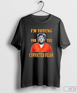 I'm Voting Convicted Felon 2024 Shirt