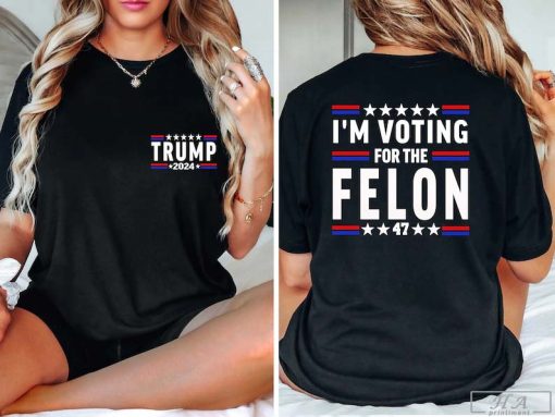 I'm Voting For The Felon Shirt Trump for President 2024 Sweatshirt Trump Nation Mugshot 47 Shirt