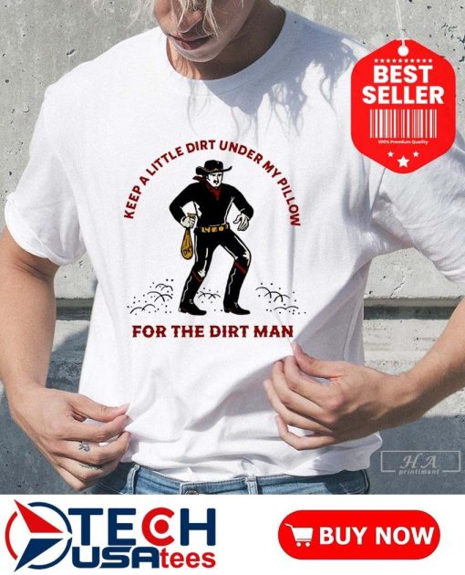 Keep a little dirt under my pillow for the dirt man shirt