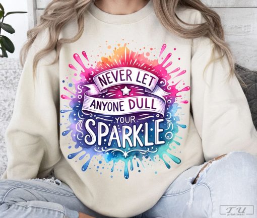 Never Let Anyone Dull Your Sparkle Shirt, Inspirational Sublimation Shirt