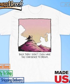 Official Back Then I Didn’t Even Have The Confidence To Dream Shirt