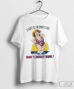 Official I Used To Skinny Dip Now I Chunky Dunk T Shirt