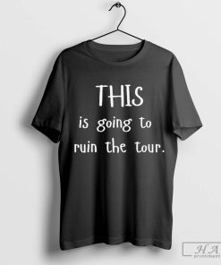 Official Trendy This Is Going To Ruin The Tour T-Shirt