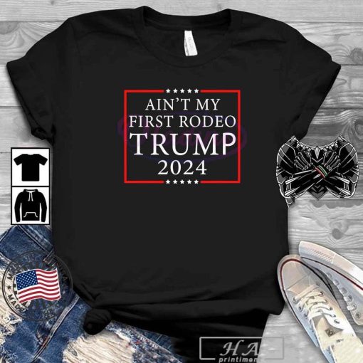 President Donald Trump Ain’t My First Rodeo Trump 2024 T-shirt