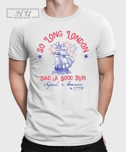 So Long London Had A Good Run Signed America 1776 4th of July Shirt