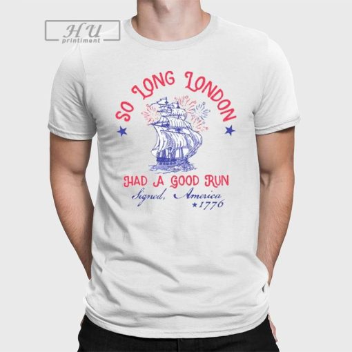 So Long London Had A Good Run Signed America 1776 4th of July Shirt