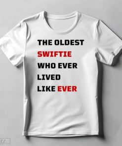 The Oldest Swiftie Who Ever Lived Like Ever Shirt