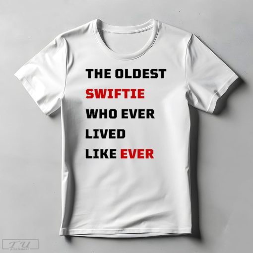 The Oldest Swiftie Who Ever Lived Like Ever Shirt