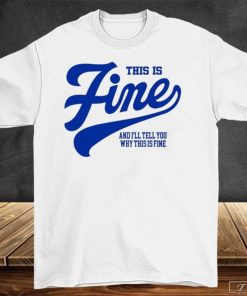 This Is Fine And I'll Tell You Why This Is Fine Shirt