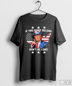 Trump If You Don_t Belong Don_t Be Long T-Shirt