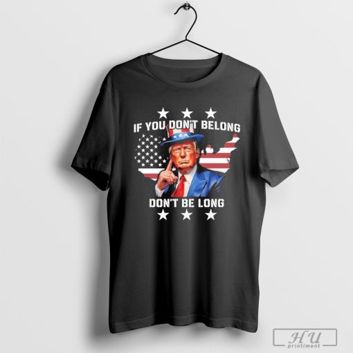 Trump If You Don_t Belong Don_t Be Long T-Shirt