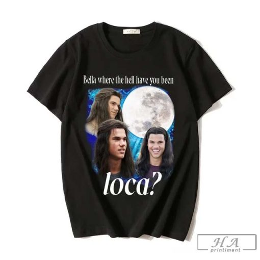 Vintage Bella where the hell have you been loca Shirt, Vintage Bella Loca shirt